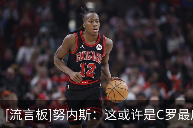 [流言板]努内斯：这或许是C罗最后一届世界杯，我们很想为他赢得奖杯